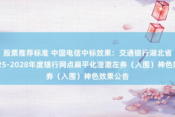 股票推荐标准 中国电信中标效果：交通银行湖北省分行2025-2028年度辖行网点扁平化澄澈左券（入围）神色效果公告