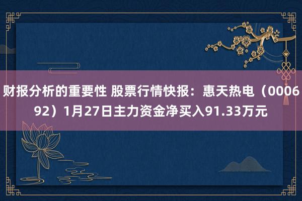 财报分析的重要性 股票行情快报：惠天热电（000692）1月27日主力资金净买入91.33万元