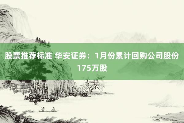 股票推荐标准 华安证券：1月份累计回购公司股份175万股