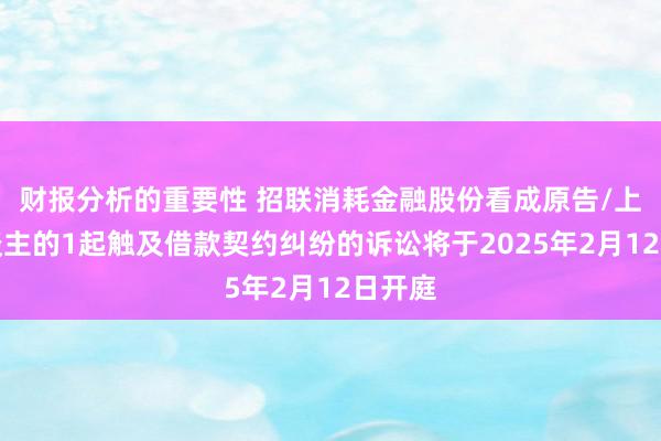 财报分析的重要性 招联消耗金融股份看成原告/上诉东谈主的1起触及借款契约纠纷的诉讼将于2025年2月12日开庭