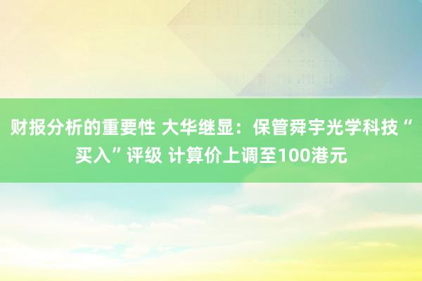 财报分析的重要性 大华继显：保管舜宇光学科技“买入”评级 计算价上调至100港元