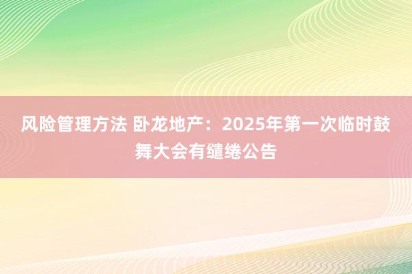 风险管理方法 卧龙地产：2025年第一次临时鼓舞大会有缱绻公告