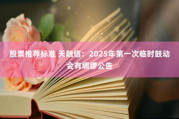 股票推荐标准 天融信：2025年第一次临时鼓动会有绸缪公告