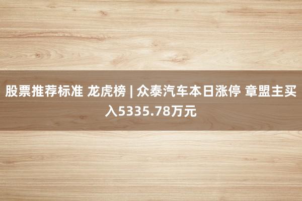 股票推荐标准 龙虎榜 | 众泰汽车本日涨停 章盟主买入5335.78万元