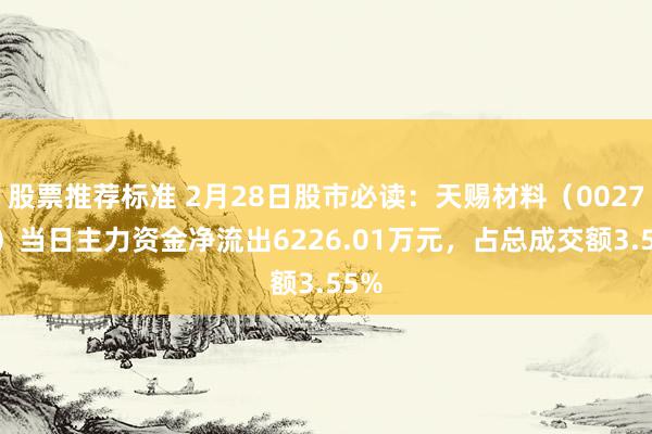 股票推荐标准 2月28日股市必读：天赐材料（002709）当日主力资金净流出6226.01万元，占总成交额3.55%