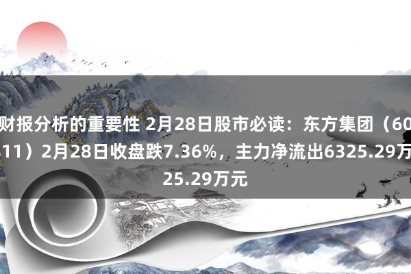 财报分析的重要性 2月28日股市必读：东方集团（600811）2月28日收盘跌7.36%，主力净流出6325.29万元