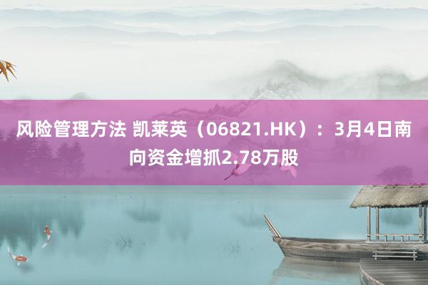 风险管理方法 凯莱英（06821.HK）：3月4日南向资金增抓2.78万股