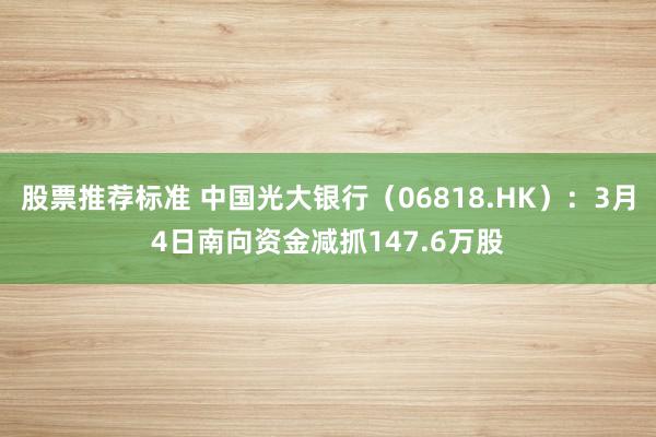 股票推荐标准 中国光大银行（06818.HK）：3月4日南向资金减抓147.6万股