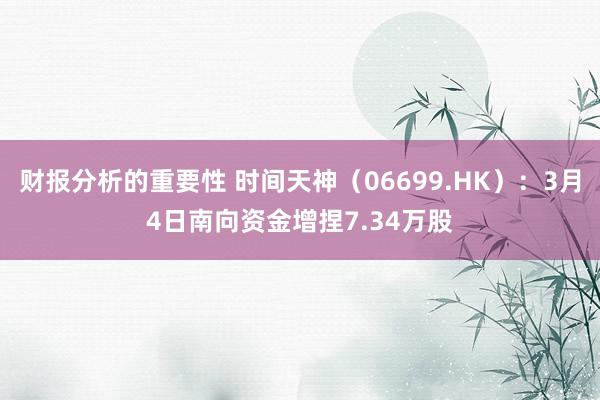 财报分析的重要性 时间天神（06699.HK）：3月4日南向资金增捏7.34万股