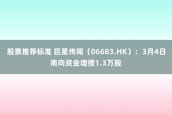 股票推荐标准 巨星传闻（06683.HK）：3月4日南向资金增捏1.3万股