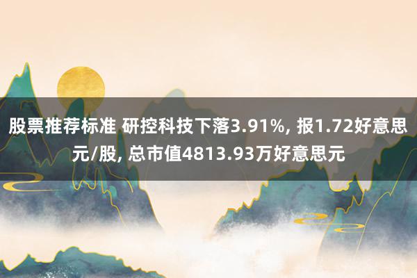 股票推荐标准 研控科技下落3.91%, 报1.72好意思元/股, 总市值4813.93万好意思元