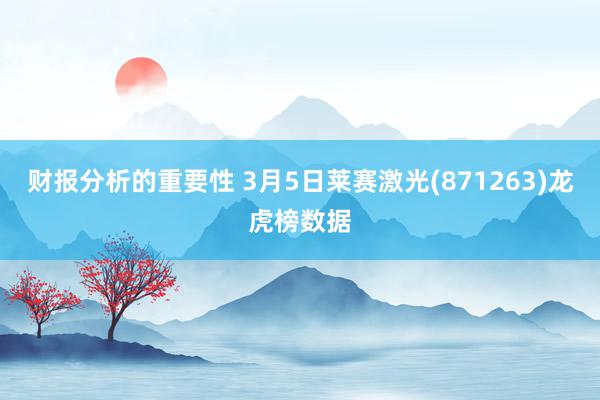 财报分析的重要性 3月5日莱赛激光(871263)龙虎榜数据