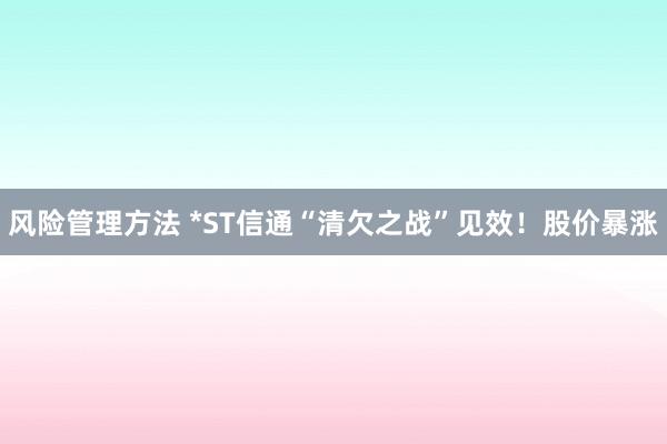 风险管理方法 *ST信通“清欠之战”见效！股价暴涨