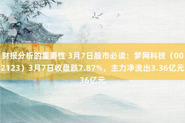 财报分析的重要性 3月7日股市必读：梦网科技（002123）3月7日收盘跌7.87%，主力净流出3.36亿元