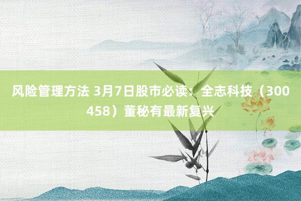 风险管理方法 3月7日股市必读：全志科技（300458）董秘有最新复兴