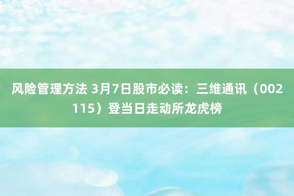 风险管理方法 3月7日股市必读：三维通讯（002115）登当日走动所龙虎榜