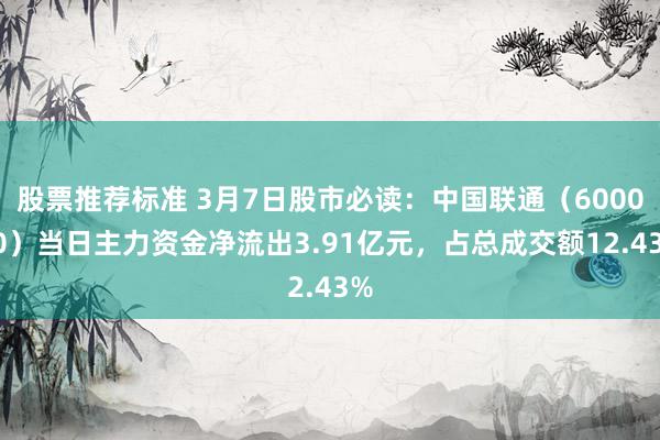 股票推荐标准 3月7日股市必读：中国联通（600050）当日主力资金净流出3.91亿元，占总成交额12.43%