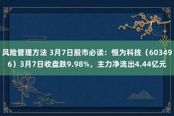 风险管理方法 3月7日股市必读：恒为科技（603496）3月7日收盘跌9.98%，主力净流出4.44亿元