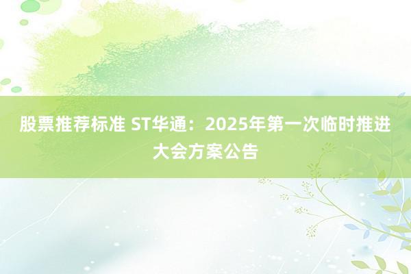 股票推荐标准 ST华通：2025年第一次临时推进大会方案公告