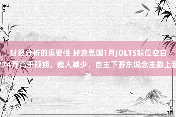 财报分析的重要性 好意思国1月JOLTS职位空白774万高于预期，裁人减少，自主下野东说念主数上涨