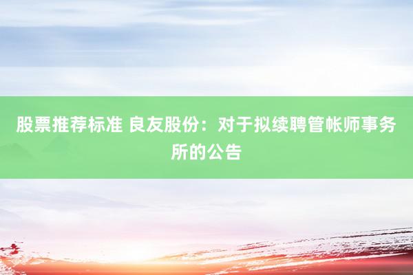 股票推荐标准 良友股份：对于拟续聘管帐师事务所的公告