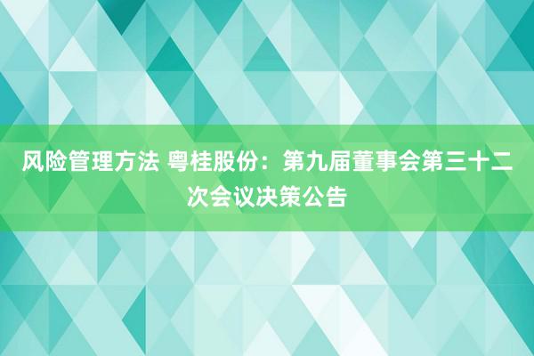 风险管理方法 粤桂股份：第九届董事会第三十二次会议决策公告