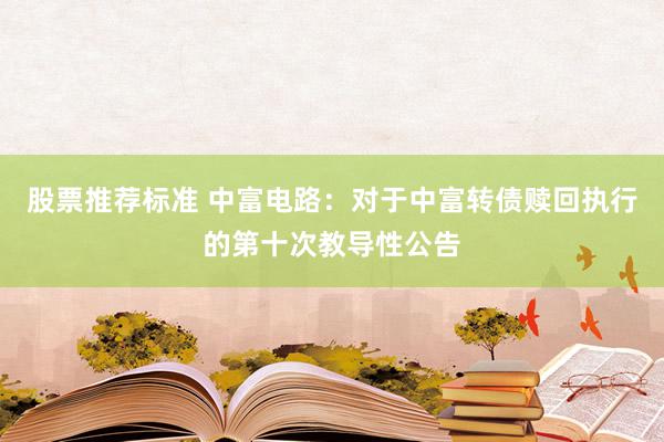 股票推荐标准 中富电路：对于中富转债赎回执行的第十次教导性公告