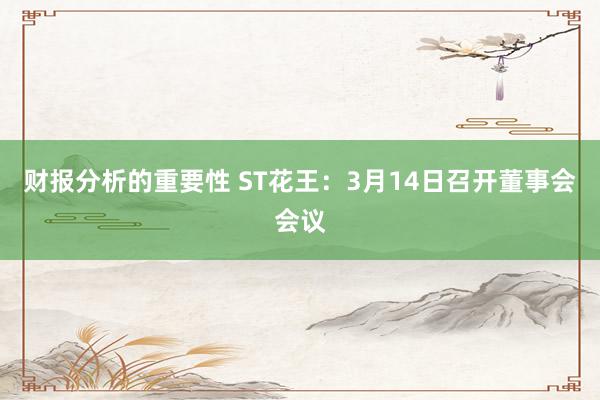 财报分析的重要性 ST花王：3月14日召开董事会会议