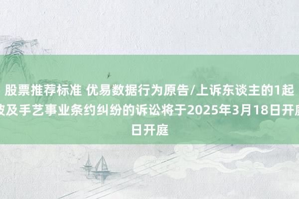 股票推荐标准 优易数据行为原告/上诉东谈主的1起波及手艺事业条约纠纷的诉讼将于2025年3月18日开庭