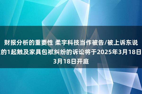 财报分析的重要性 柔宇科技当作被告/被上诉东说念主的1起触及家具包袱纠纷的诉讼将于2025年3月18日开庭