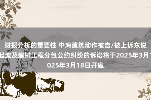 财报分析的重要性 中海建筑动作被告/被上诉东说念主的1起波及建树工程分包公约纠纷的诉讼将于2025年3月18日开庭